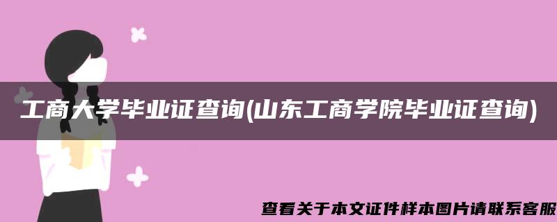 工商大学毕业证查询(山东工商学院毕业证查询)