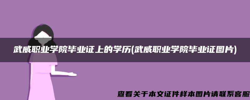 武威职业学院毕业证上的学历(武威职业学院毕业证图片)