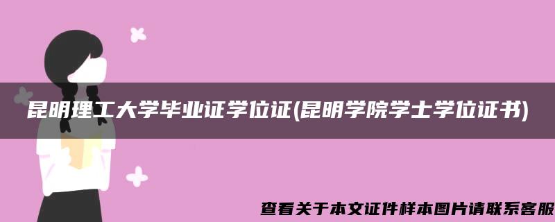 昆明理工大学毕业证学位证(昆明学院学士学位证书)