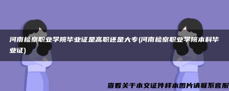 河南检察职业学院毕业证是高职还是大专(河南检察职业学院本科毕业证)