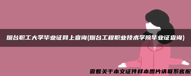 烟台职工大学毕业证网上查询(烟台工程职业技术学院毕业证查询)