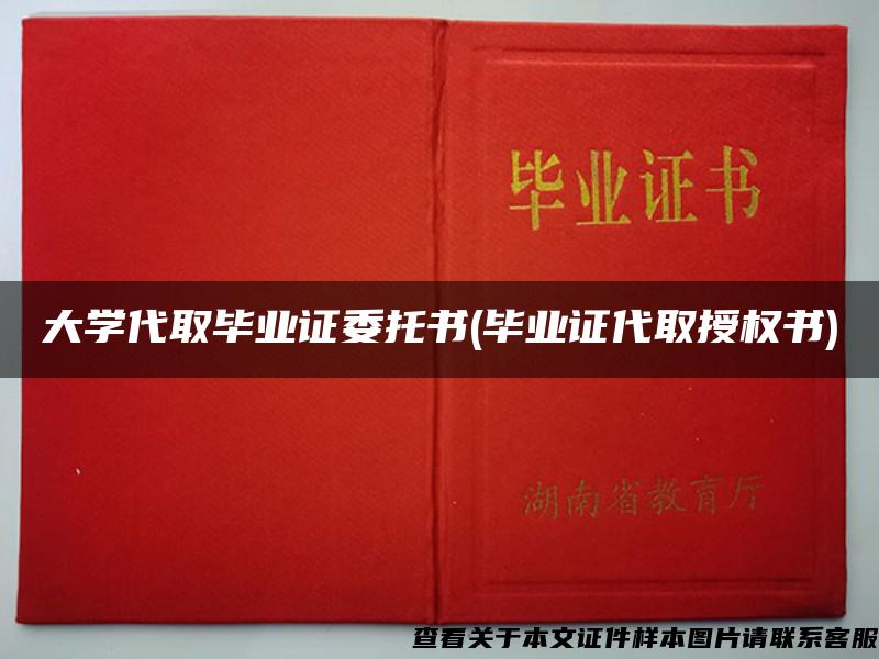 大学代取毕业证委托书(毕业证代取授权书)