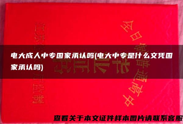 电大成人中专国家承认吗(电大中专是什么文凭国家承认吗)