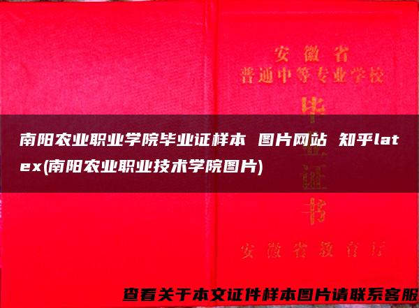 南阳农业职业学院毕业证样本 图片网站 知乎latex(南阳农业职业技术学院图片)