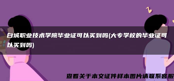 白城职业技术学院毕业证可以买到吗(大专学校的毕业证可以买到吗)