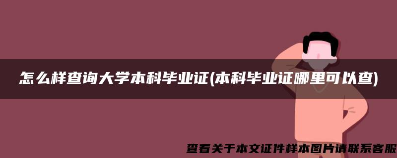 怎么样查询大学本科毕业证(本科毕业证哪里可以查)