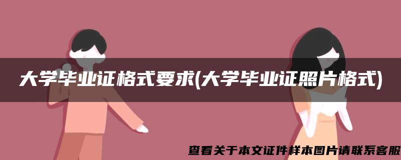 大学毕业证格式要求(大学毕业证照片格式)