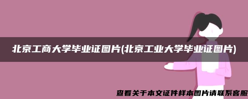 北京工商大学毕业证图片(北京工业大学毕业证图片)