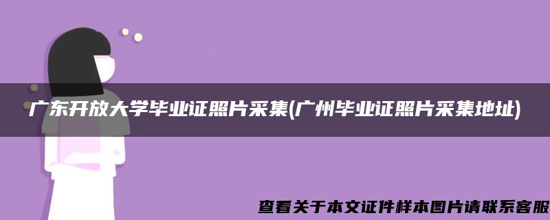 广东开放大学毕业证照片采集(广州毕业证照片采集地址)