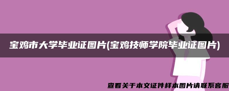 宝鸡市大学毕业证图片(宝鸡技师学院毕业证图片)