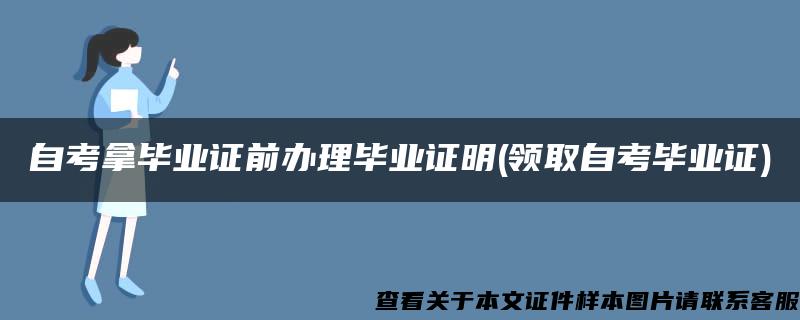 自考拿毕业证前办理毕业证明(领取自考毕业证)