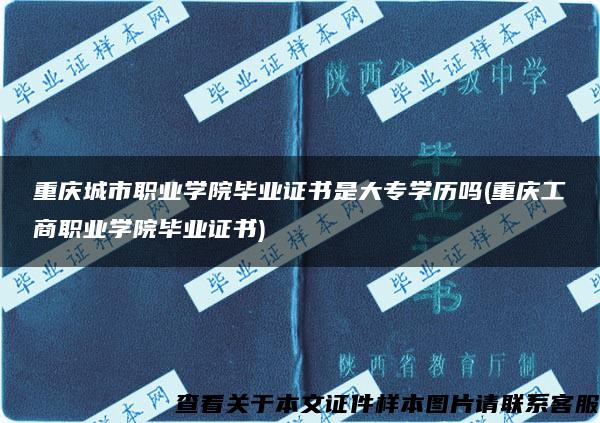 重庆城市职业学院毕业证书是大专学历吗(重庆工商职业学院毕业证书)