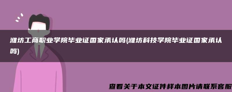 潍坊工商职业学院毕业证国家承认吗(潍坊科技学院毕业证国家承认吗)