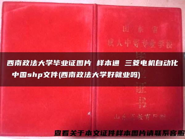 西南政法大学毕业证图片 样本通 三菱电机自动化 中国shp文件(西南政法大学好就业吗)