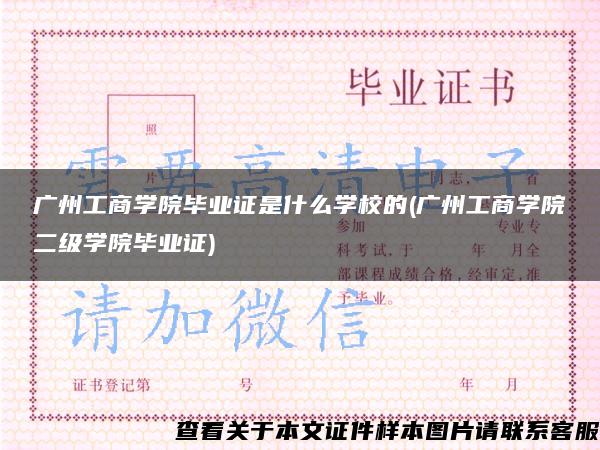 广州工商学院毕业证是什么学校的(广州工商学院二级学院毕业证)