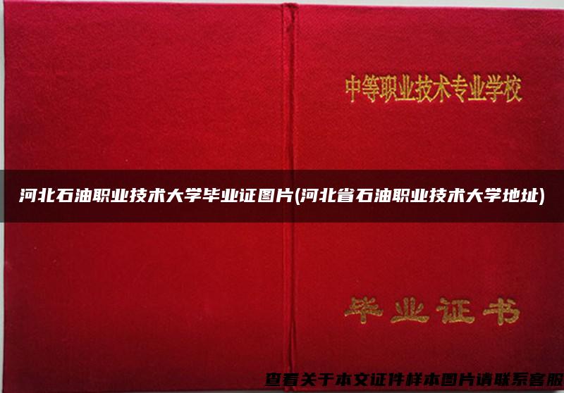 河北石油职业技术大学毕业证图片(河北省石油职业技术大学地址)