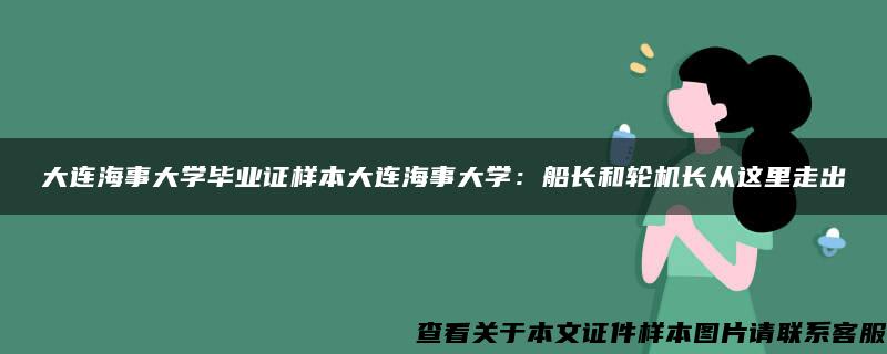 大连海事大学毕业证样本大连海事大学：船长和轮机长从这里走出