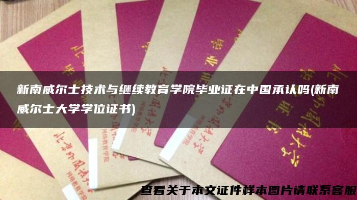 新南威尔士技术与继续教育学院毕业证在中国承认吗(新南威尔士大学学位证书)