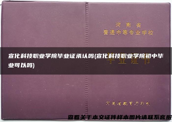 宣化科技职业学院毕业证承认吗(宣化科技职业学院初中毕业可以吗)