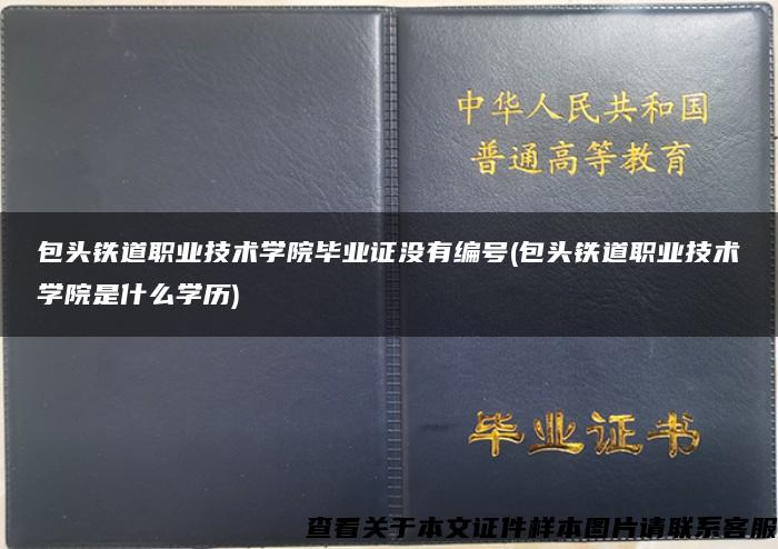 包头铁道职业技术学院毕业证没有编号(包头铁道职业技术学院是什么学历)