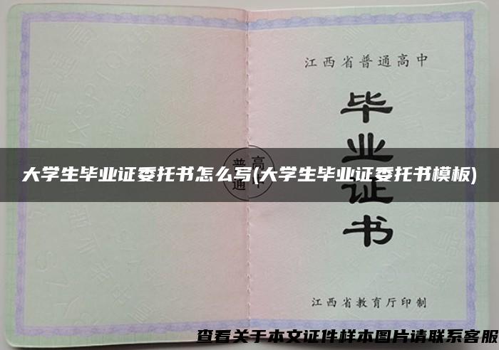 大学生毕业证委托书怎么写(大学生毕业证委托书模板)