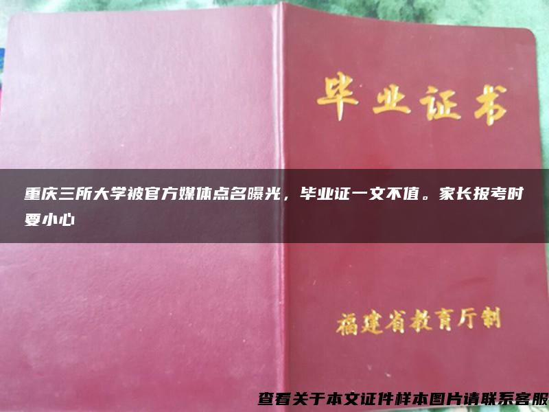 重庆三所大学被官方媒体点名曝光，毕业证一文不值。家长报考时要小心