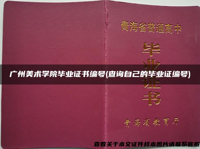 广州美术学院毕业证书编号(查询自己的毕业证编号)