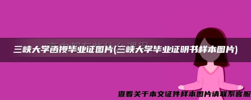 三峡大学函授毕业证图片(三峡大学毕业证明书样本图片)