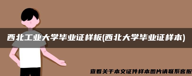 西北工业大学毕业证样板(西北大学毕业证样本)