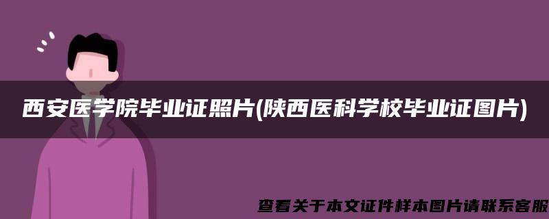 西安医学院毕业证照片(陕西医科学校毕业证图片)