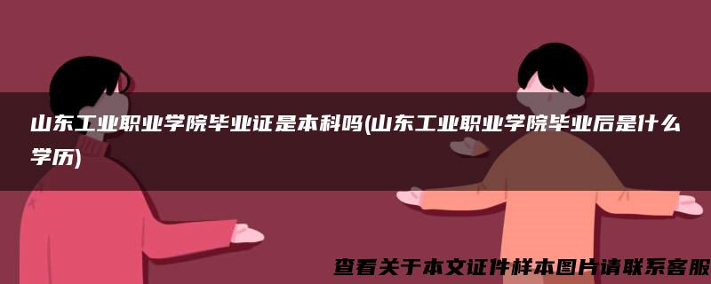 山东工业职业学院毕业证是本科吗(山东工业职业学院毕业后是什么学历)