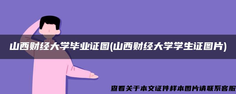 山西财经大学毕业证图(山西财经大学学生证图片)