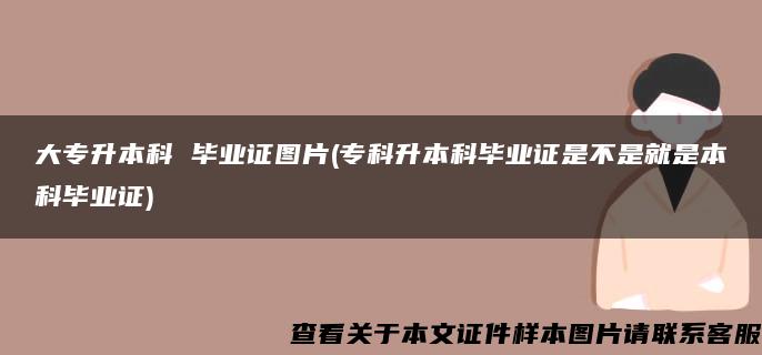 大专升本科 毕业证图片(专科升本科毕业证是不是就是本科毕业证)