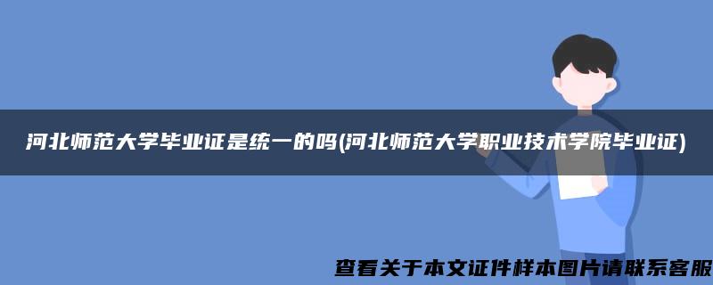 河北师范大学毕业证是统一的吗(河北师范大学职业技术学院毕业证)