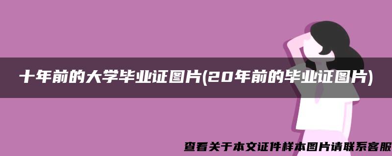 十年前的大学毕业证图片(20年前的毕业证图片)