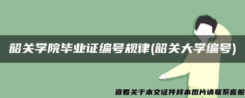 韶关学院毕业证编号规律(韶关大学编号)