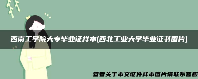 西南工学院大专毕业证样本(西北工业大学毕业证书图片)