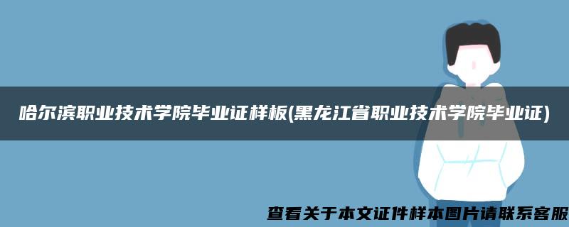 哈尔滨职业技术学院毕业证样板(黑龙江省职业技术学院毕业证)