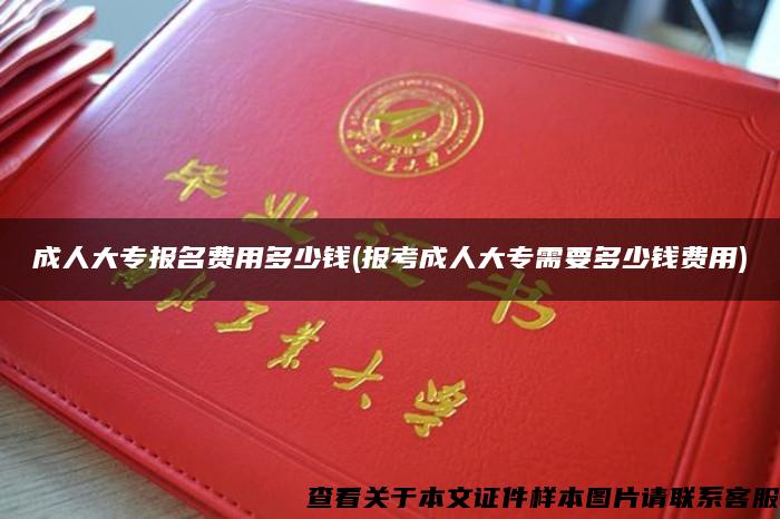 成人大专报名费用多少钱(报考成人大专需要多少钱费用)