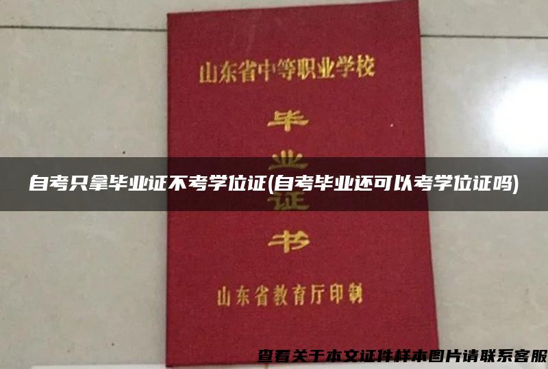 自考只拿毕业证不考学位证(自考毕业还可以考学位证吗)