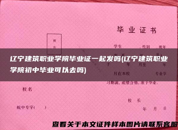 辽宁建筑职业学院毕业证一起发吗(辽宁建筑职业学院初中毕业可以去吗)