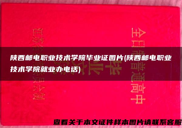 陕西邮电职业技术学院毕业证图片(陕西邮电职业技术学院就业办电话)