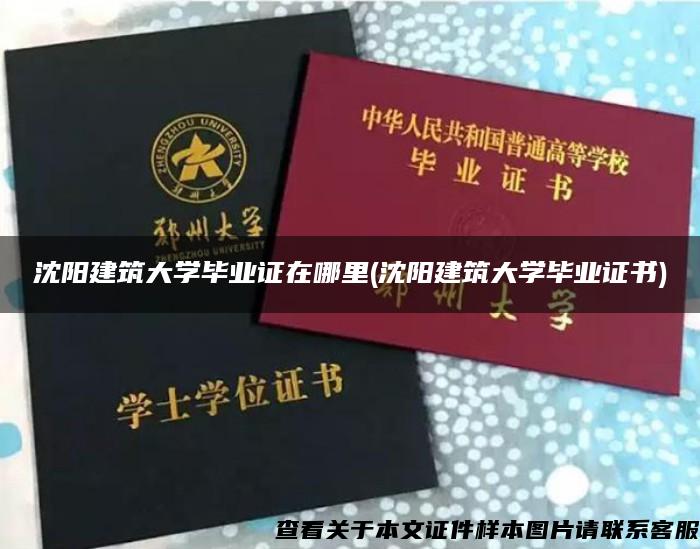 沈阳建筑大学毕业证在哪里(沈阳建筑大学毕业证书)