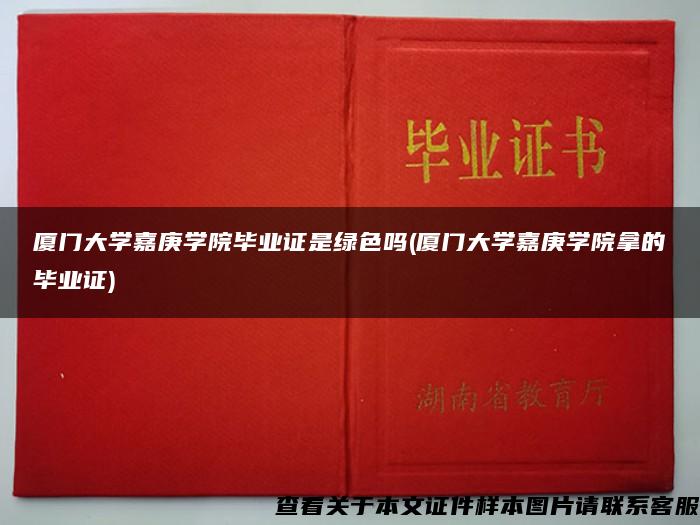 厦门大学嘉庚学院毕业证是绿色吗(厦门大学嘉庚学院拿的毕业证)