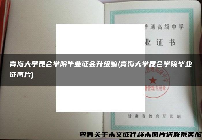 青海大学昆仑学院毕业证会升级嘛(青海大学昆仑学院毕业证图片)