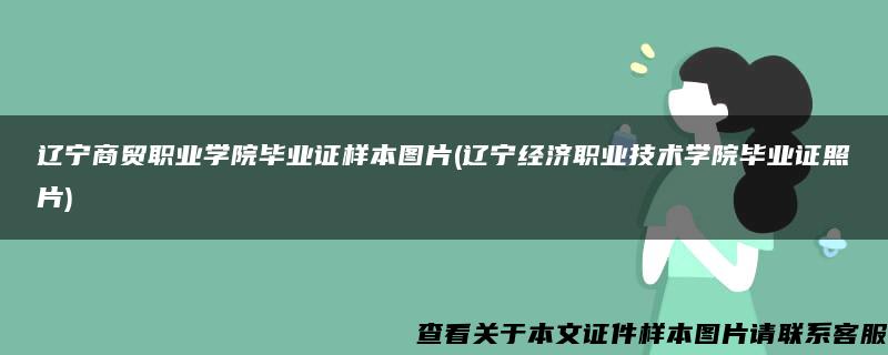 辽宁商贸职业学院毕业证样本图片(辽宁经济职业技术学院毕业证照片)