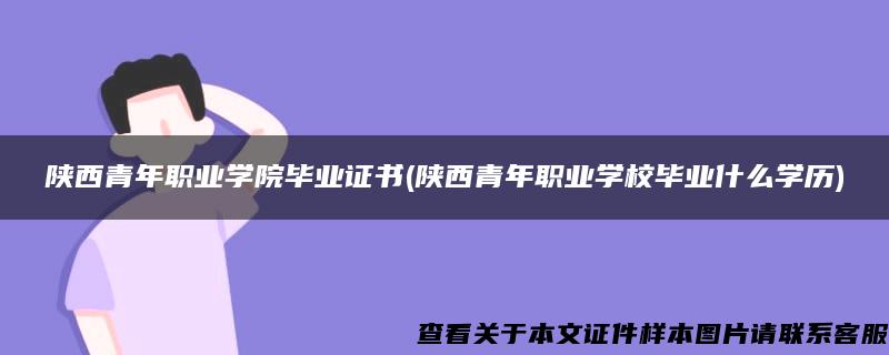 陕西青年职业学院毕业证书(陕西青年职业学校毕业什么学历)