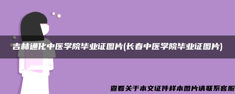 吉林通化中医学院毕业证图片(长春中医学院毕业证图片)