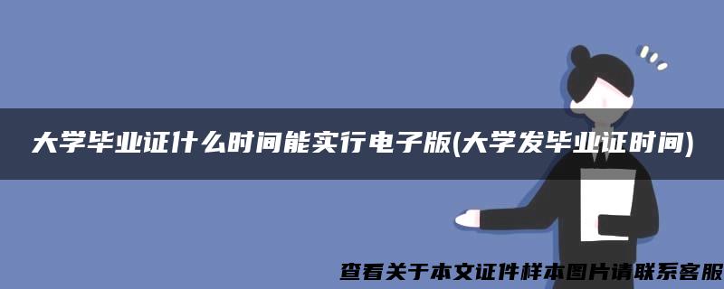 大学毕业证什么时间能实行电子版(大学发毕业证时间)