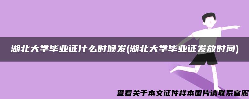 湖北大学毕业证什么时候发(湖北大学毕业证发放时间)